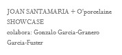 JOAN SANTAMARIA + O'porcelaine SHOWCASE
colabora: Gonzalo Garcia-Granero Garcia-Fuster