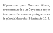 O'porcelaine para Macarena Gómez, actriz nominada a los Goya como mejor interpretación femenina protagonista en la película Musarañas. Edición año 2015.